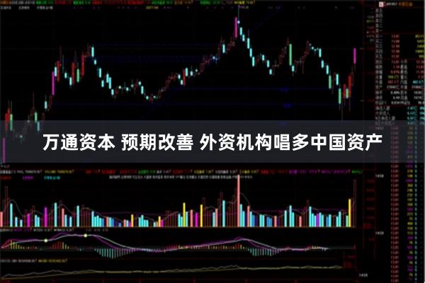 万通资本 预期改善 外资机构唱多中国资产