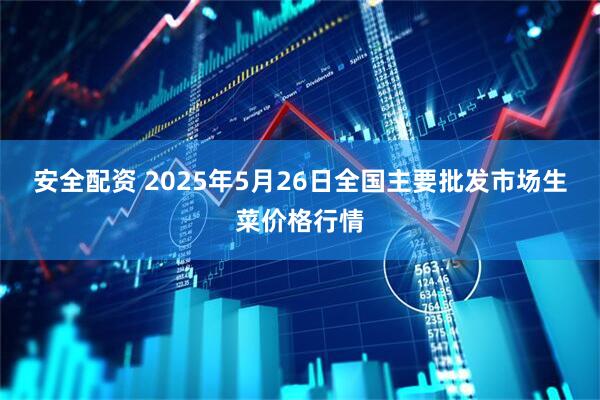 安全配资 2025年5月26日全国主要批发市场生菜价格行情