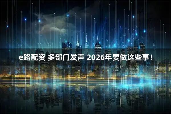 e路配资 多部门发声 2026年要做这些事！